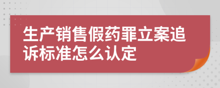 生产销售假药罪立案追诉标准怎么认定