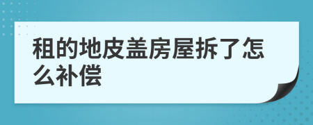 租的地皮盖房屋拆了怎么补偿