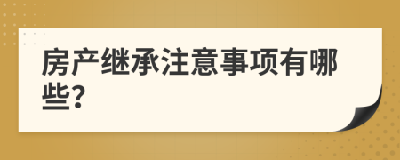 房产继承注意事项有哪些？