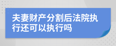 夫妻财产分割后法院执行还可以执行吗