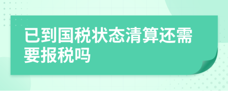 已到国税状态清算还需要报税吗