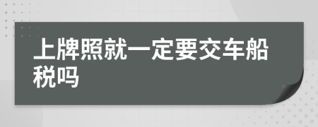 上牌照就一定要交车船税吗