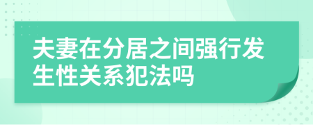 夫妻在分居之间强行发生性关系犯法吗