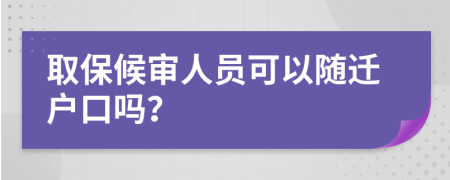 取保候审人员可以随迁户口吗？