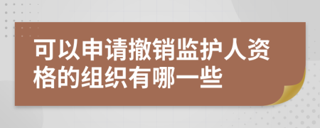 可以申请撤销监护人资格的组织有哪一些