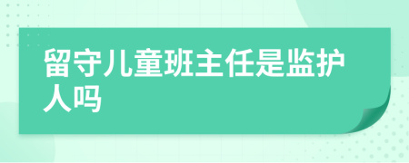 留守儿童班主任是监护人吗