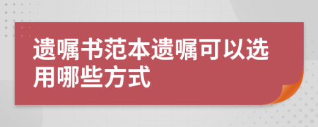 遗嘱书范本遗嘱可以选用哪些方式