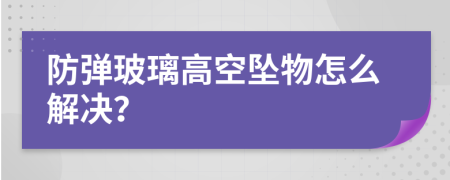 防弹玻璃高空坠物怎么解决？