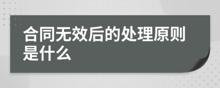 合同无效后的处理原则是什么