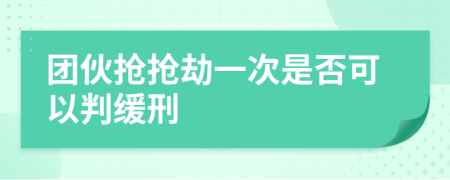 团伙抢抢劫一次是否可以判缓刑