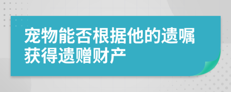 宠物能否根据他的遗嘱获得遗赠财产