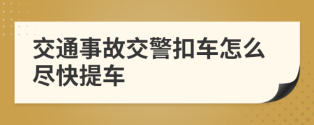 交通事故交警扣车怎么尽快提车