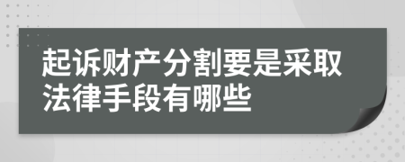 起诉财产分割要是采取法律手段有哪些