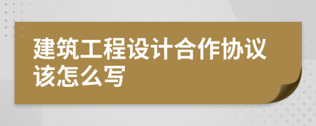 建筑工程设计合作协议该怎么写