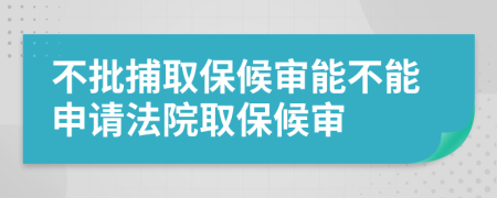 不批捕取保候审能不能申请法院取保候审