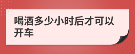 喝酒多少小时后才可以开车