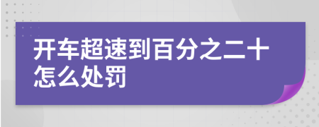 开车超速到百分之二十怎么处罚