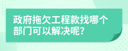 政府拖欠工程款找哪个部门可以解决呢？