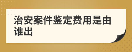 治安案件鉴定费用是由谁出