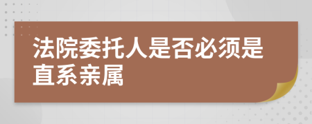 法院委托人是否必须是直系亲属