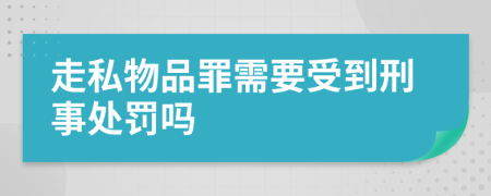 走私物品罪需要受到刑事处罚吗