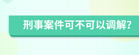 刑事案件可不可以调解？