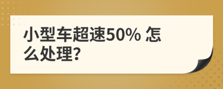 小型车超速50% 怎么处理？