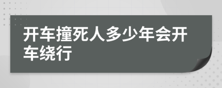 开车撞死人多少年会开车绕行