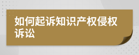 如何起诉知识产权侵权诉讼