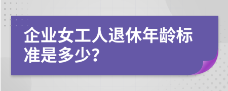 企业女工人退休年龄标准是多少？