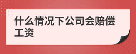 什么情况下公司会赔偿工资