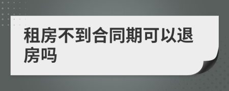 租房不到合同期可以退房吗