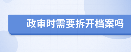 政审时需要拆开档案吗