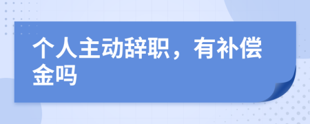 个人主动辞职，有补偿金吗