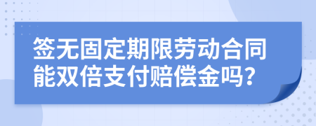 签无固定期限劳动合同能双倍支付赔偿金吗？