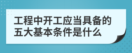 工程中开工应当具备的五大基本条件是什么