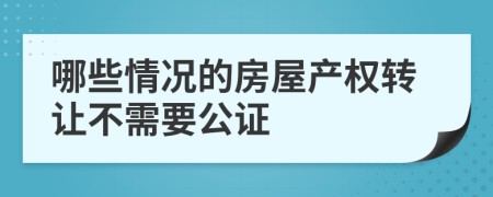 哪些情况的房屋产权转让不需要公证