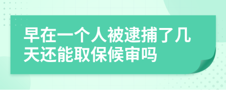 早在一个人被逮捕了几天还能取保候审吗