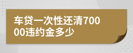 车贷一次性还清70000违约金多少