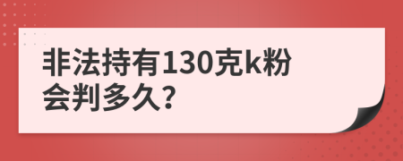 非法持有130克k粉会判多久？