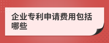 企业专利申请费用包括哪些