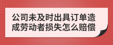 公司未及时出具订单造成劳动者损失怎么赔偿