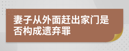 妻子从外面赶出家门是否构成遗弃罪