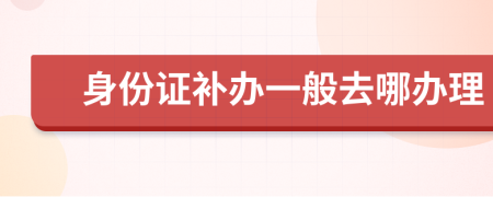 身份证补办一般去哪办理