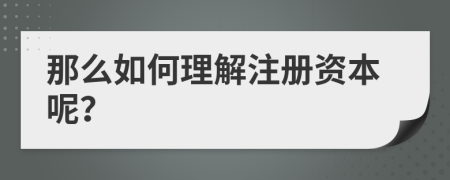 那么如何理解注册资本呢？