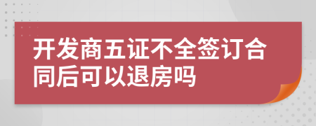 开发商五证不全签订合同后可以退房吗