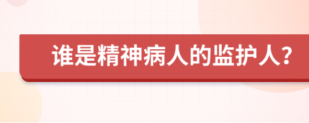 谁是精神病人的监护人？