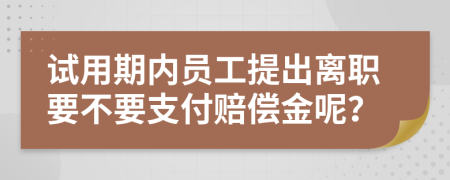 试用期内员工提出离职要不要支付赔偿金呢？