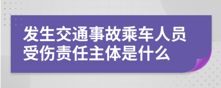 发生交通事故乘车人员受伤责任主体是什么