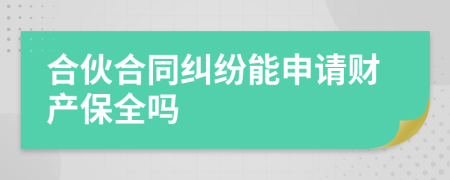 合伙合同纠纷能申请财产保全吗